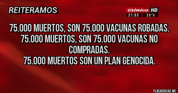 Placas Rojas - 75.000 muertos, son 75.000 vacunas robadas.
75.000 muertos, son 75.000 vacunas no compradas.
75.000 muertos son un plan genocida.