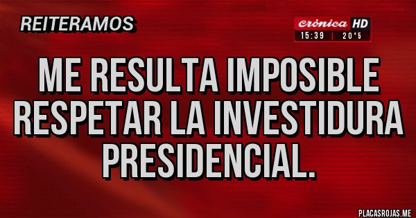 Placas Rojas - Me resulta imposible respetar la investidura presidencial.
