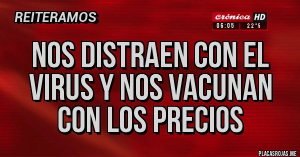 Placas Rojas - Nos distraen con el virus y nos vacunan con los precios