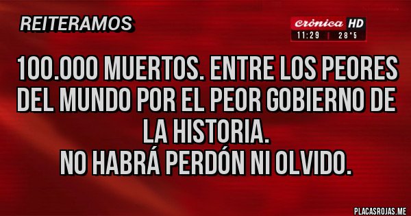 Placas Rojas - 100.000 MUERTOS. ENTRE LOS PEORES DEL MUNDO POR EL PEOR GOBIERNO DE LA HISTORIA. 
NO HABRÁ PERDÓN NI OLVIDO.
