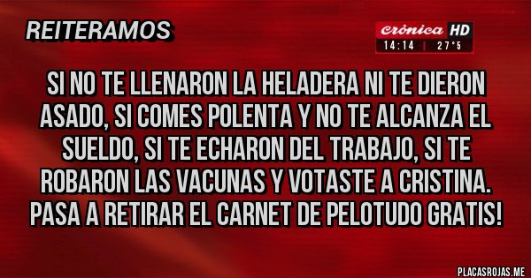 Placas Rojas - Si no te llenaron la heladera ni te dieron asado, si comes polenta y no te alcanza el sueldo, si te echaron del trabajo, si te robaron las vacunas y votaste a Cristina. Pasa a retirar el carnet de pelotudo gratis!