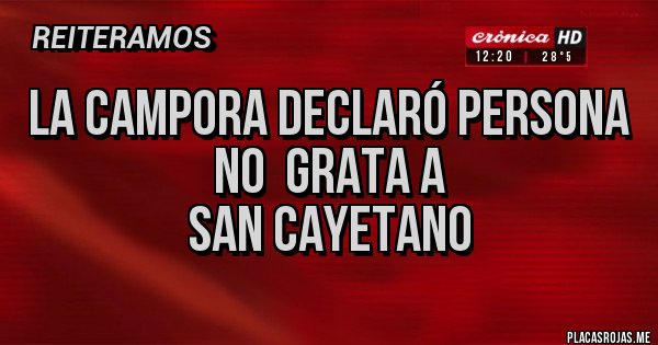 Placas Rojas - LA CAMPORA DECLARÓ PERSONA 
              NO  GRATA A  
     SAN CAYETANO 
