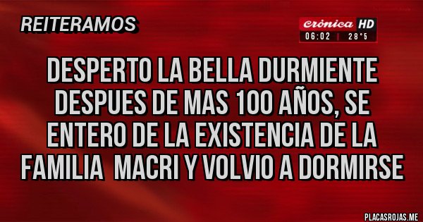 Placas Rojas - DESPERTO LA BELLA DURMIENTE DESPUES DE MAS 100 AÑOS, SE ENTERO DE LA EXISTENCIA DE LA FAMILIA  MACRI Y VOLVIO A DORMIRSE