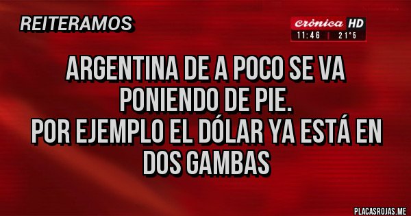 Placas Rojas - Argentina de a poco se va poniendo de pie.
Por ejemplo el dólar ya está en dos gambas Placas Rojas - Argentina de a poco se va poniendo de pie.
Por ejemplo el dólar ya está en dos gambas