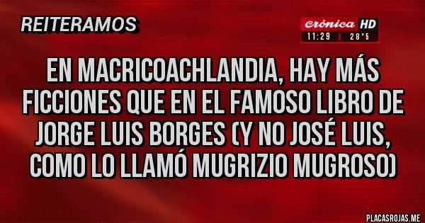 Placas Rojas - En MacriCOACHlandia, hay más Ficciones que en el famoso libro de Jorge Luis Borges (y no José Luis, como lo llamó Mugrizio Mugroso)