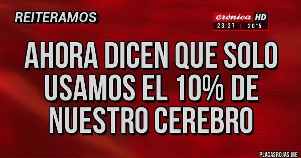 Placas Rojas - AHORA DICEN QUE SOLO USAMOS EL 10% DE NUESTRO CEREBRO Placas Rojas - AHORA DICEN QUE SOLO USAMOS EL 10% DE NUESTRO CEREBRO