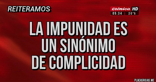 Placas Rojas - La impunidad es 
un sinónimo 
de complicidad