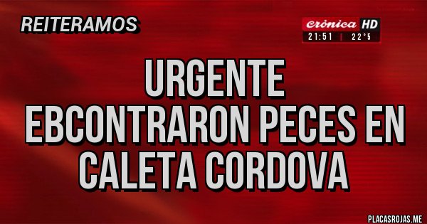Placas Rojas - URGENTE
EBCONTRARON PECES EN CALETA CORDOVA