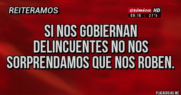 Placas Rojas - Si nos gobiernan delincuentes no nos sorprendamos que nos roben.