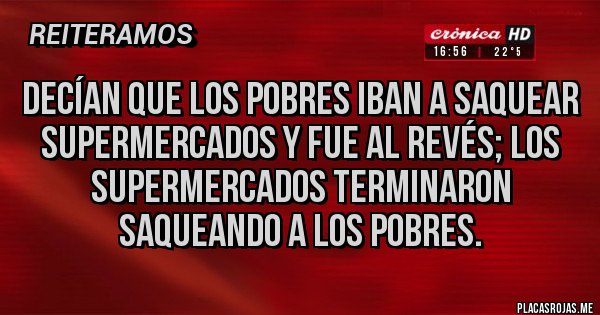 Placas Rojas - Decían que los pobres iban a saquear supermercados y fue al revés; los supermercados terminaron saqueando a los pobres.