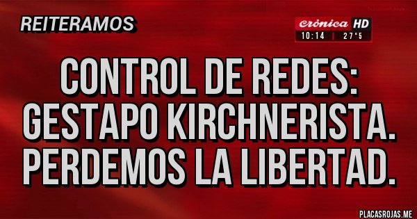 Placas Rojas - Control de redes: Gestapo kirchnerista. Perdemos la libertad.