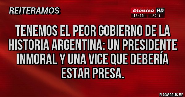 Placas Rojas - Tenemos el peor gobierno de la historia argentina: un presidente inmoral y una VICE que debería estar presa.