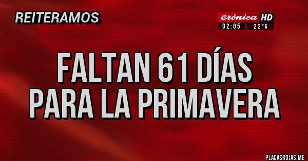Placas Rojas - FALTAN 61 DÍAS
PARA LA PRIMAVERA 