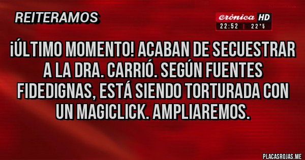 Placas Rojas - ¡Último momento! Acaban de secuestrar a la Dra. Carrió. Según fuentes fidedignas, está siendo torturada con un Magiclick. Ampliaremos.