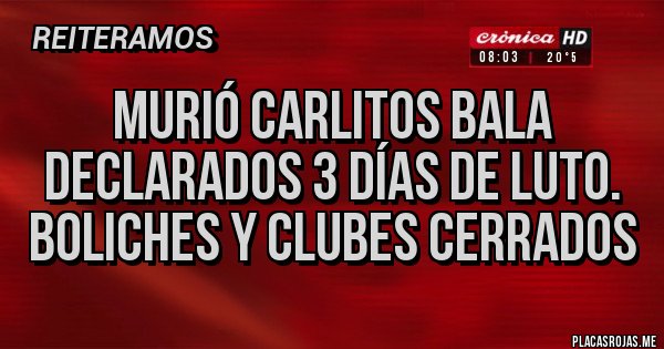 Placas Rojas - Murió Carlitos Bala
Declarados 3 días de Luto.
Boliches y clubes cerrados