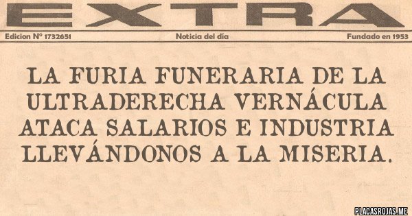 Placas Rojas - La furia funeraria de la ultraderecha vernácula ataca salarios e industria llevándonos a la miseria.