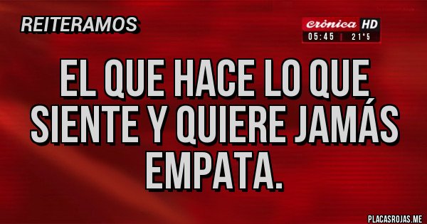 Placas Rojas - El que hace lo que siente y quiere jamás empata.