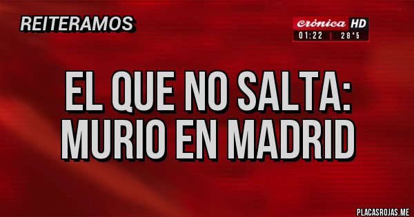 Placas Rojas - EL QUE NO SALTA: MURIO EN MADRID