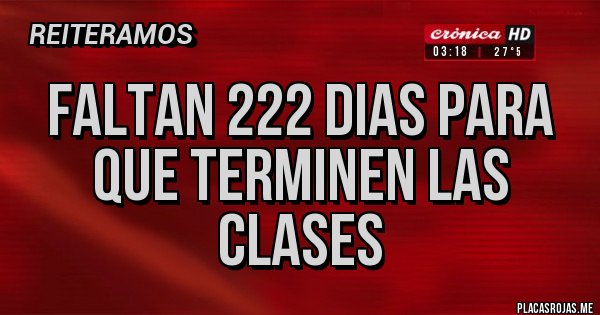Placas Rojas - FALTAN 222 DIAS PARA QUE TERMINEN LAS CLASES