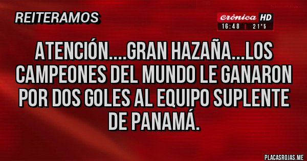 Placas Rojas - ATENCIÓN....GRAN HAZAÑA...LOS CAMPEONES DEL MUNDO LE GANARON POR DOS GOLES AL EQUIPO SUPLENTE DE PANAMÁ.