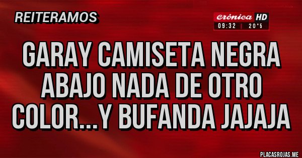 Placas Rojas - Garay camiseta negra abajo nada de otro color...y bufanda jajaja