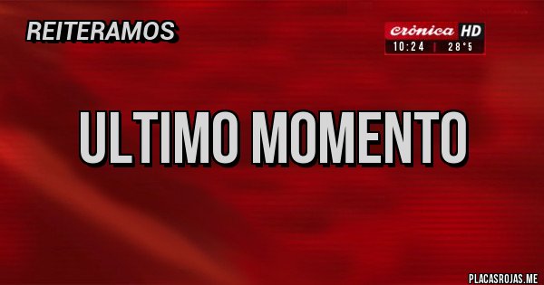 Placas Rojas - ULTIMO MOMENTO