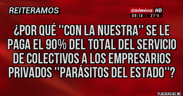 Placas Rojas - ¿POR QUÉ ''CON LA NUESTRA'' SE LE PAGA EL 90% DEL TOTAL DEL SERVICIO DE COLECTIVOS A LOS EMPRESARIOS PRIVADOS ''PARÁSITOS DEL ESTADO''?