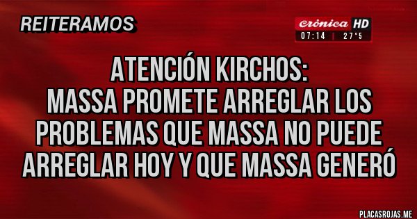 Placas Rojas - Atención Kirchos:
Massa promete arreglar los problemas que Massa no puede arreglar hoy y que Massa generó
