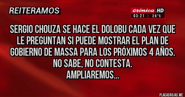Placas Rojas - Sergio Chouza se hace el dolobu cada vez que le preguntan si puede mostrar el plan de gobierno de Massa para los próximos 4 años. No sabe, no contesta.
Ampliaremos...
