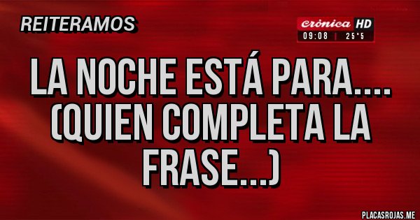 Placas Rojas - La noche está para.... (quien completa la frase...)