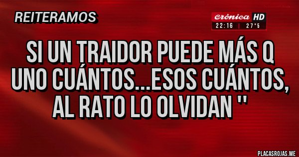Placas Rojas - Si un traidor puede más q uno cuántos...Esos cuántos, al rato lo olvidan '' Placas Rojas - Si un traidor puede más q uno cuántos...Esos cuántos, al rato lo olvidan ''