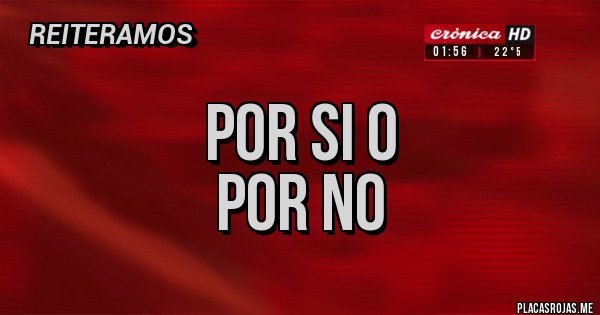 Placas Rojas - Por si o
Por no