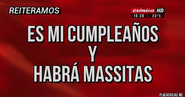 Placas Rojas - ES MI CUMPLEAÑOS 
Y 
HABRÁ MASSITAS