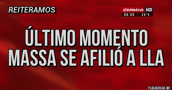Placas Rojas - ÚLTIMO MOMENTO
MASSA SE AFILIÓ A LLA Placas Rojas - ÚLTIMO MOMENTO
MASSA SE AFILIÓ A LLA