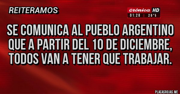 Placas Rojas - Se comunica al pueblo Argentino que a partir del 10 de diciembre, todos van a tener que trabajar. 
