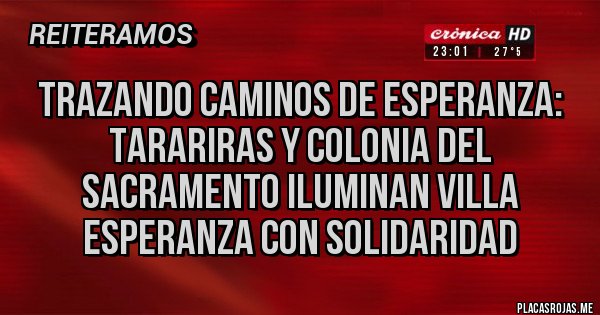 Placas Rojas - TRAZANDO CAMINOS DE ESPERANZA: TARARIRAS Y COLONIA DEL SACRAMENTO ILUMINAN VILLA ESPERANZA CON SOLIDARIDAD