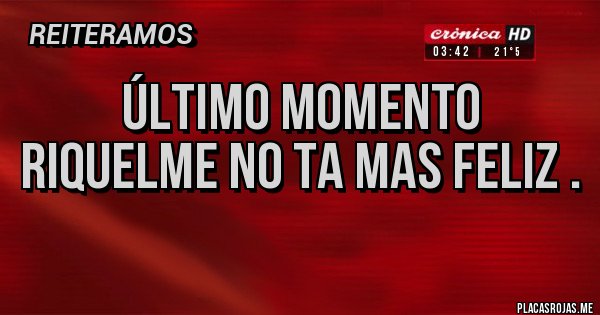 Placas Rojas - ÚLTIMO MOMENTO RIQUELME NO TA MAS FELIZ .
