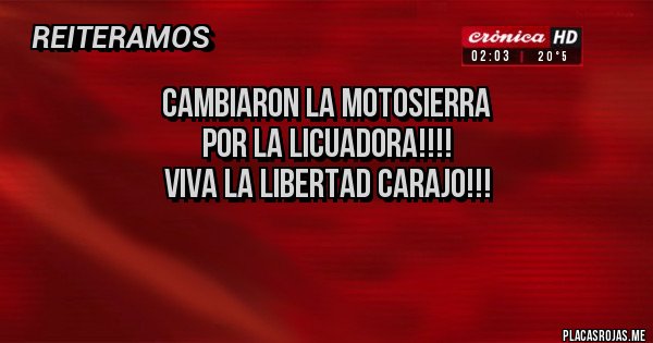Placas Rojas - cambiaron la motosierra
por la licuadora!!!!
viva la libertad carajo!!!

