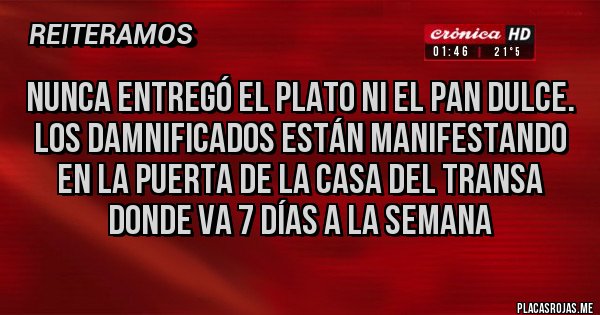 Placas Rojas - NUNCA ENTREGÓ EL PLATO NI EL PAN DULCE. LOS DAMNIFICADOS ESTÁN MANIFESTANDO EN LA PUERTA DE LA CASA DEL TRANSA DONDE VA 7 DÍAS A LA SEMANA