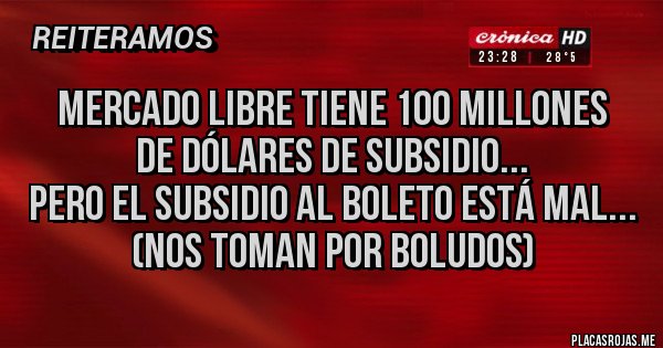 Placas Rojas - Mercado libre tiene 100 millones 
de dólares de subsidio...
Pero el subsidio al boleto está mal...
(nos toman por boludos)