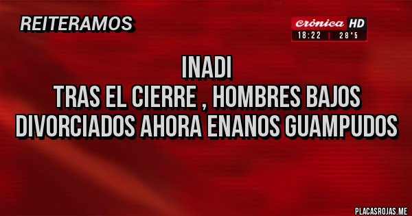 Placas Rojas - INADI
tras el cierre , hombres bajos divorciados ahora enanos guampudos
