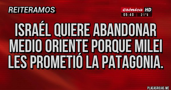 Placas Rojas - Israél quiere abandonar medio oriente porque Milei les prometió la Patagonia.