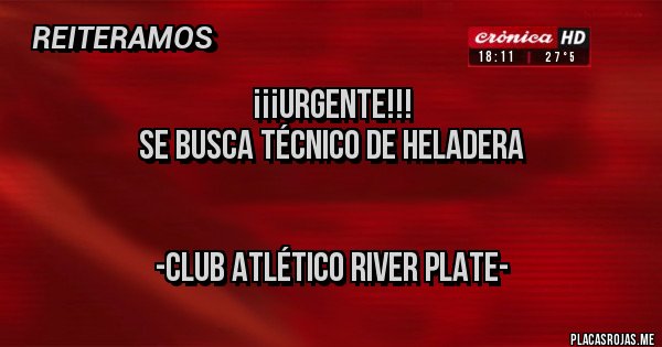 Placas Rojas - ¡¡¡URGENTE!!!
Se busca técnico de heladera


-Club Atlético River Plate-