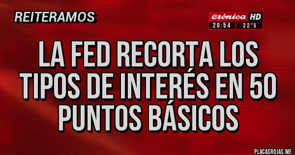 Placas Rojas - La FED RECORTA los Tipos de interés en 50 PUNTOS BÁSICOS 