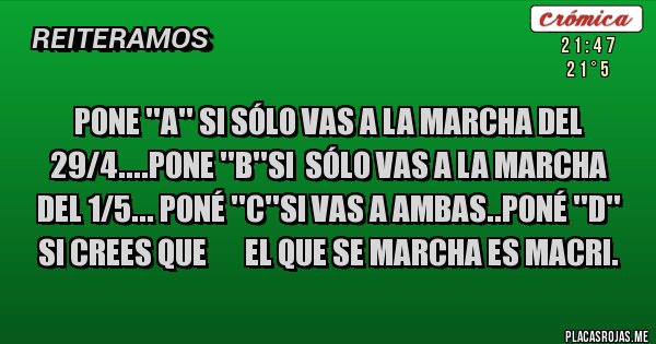 Placas Rojas - Pone ''A'' si sólo vas a la marcha del 29/4....pone ''B''si  sólo vas a la marcha del 1/5... poné ''C''si vas a ambas..Poné ''D'' si crees que       el que se marcha es macri.