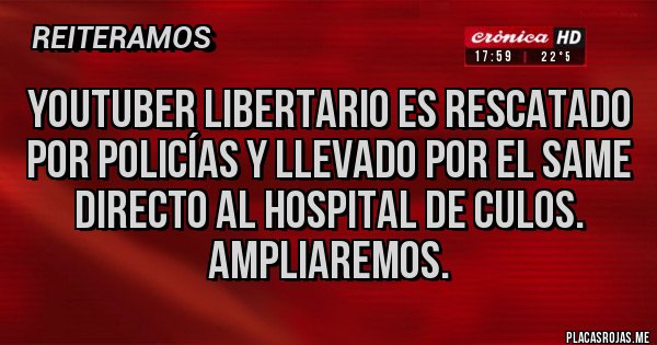 Placas Rojas - YOUTUBER LIBERTARIO ES RESCATADO POR POLICÍAS Y LLEVADO POR EL SAME DIRECTO AL HOSPITAL DE CULOS.
AMPLIAREMOS.