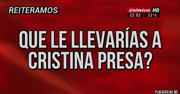 Placas Rojas - Que le llevarías a Cristina presa?