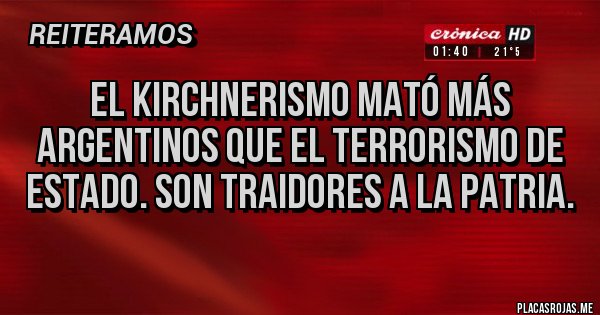 Placas Rojas - El kirchnerismo mató más argentinos que el terrorismo de estado. Son traidores a la patria. Placas Rojas - El kirchnerismo mató más argentinos que el terrorismo de estado. Son traidores a la patria.