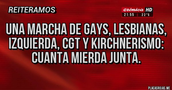 Placas Rojas - Una marcha de gays, lesbianas, izquierda, CGT y kirchnerismo: cuanta mierda junta.