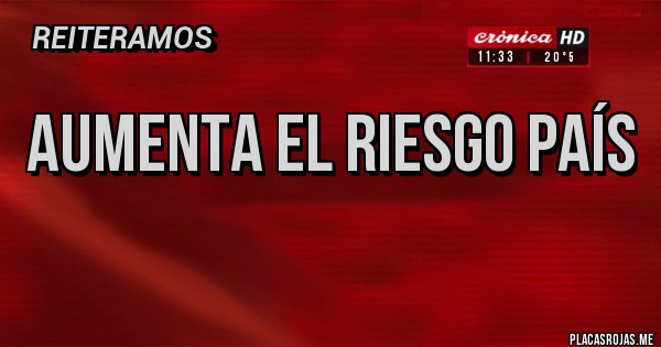 Placas Rojas - AUMENTA EL RIESGO PAÍS
